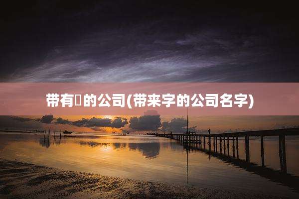 带有垚的公司(带来字的公司名字)