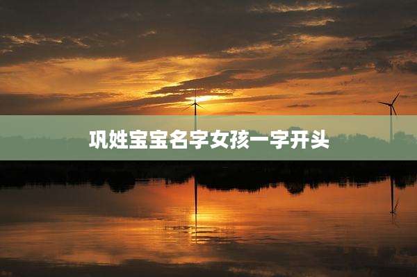 巩姓宝宝名字女孩一字开头