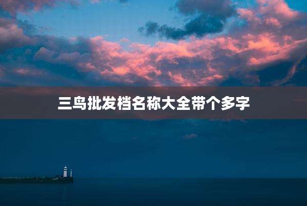 三鸟批发档名称大全带个多字