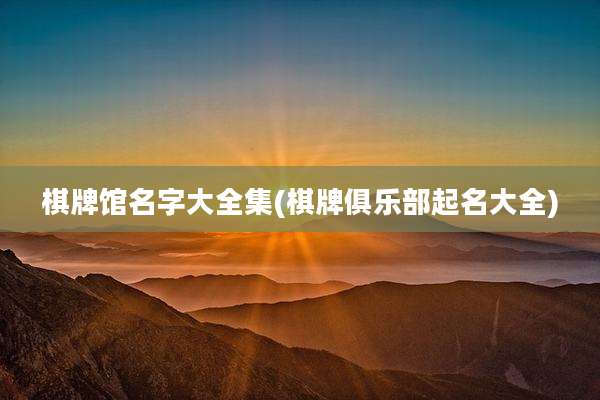棋牌馆名字大全集(棋牌俱乐部起名大全)