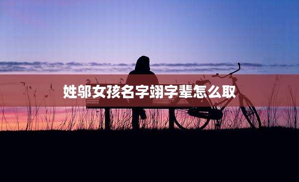 姓邬女孩名字翊字辈怎么取