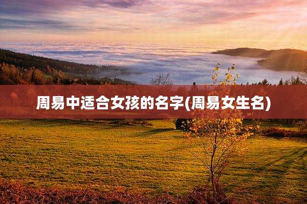 周易中适合女孩的名字(周易女生名)