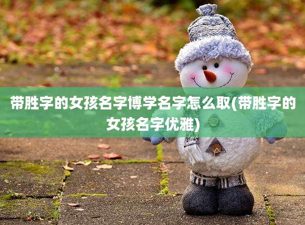 带胜字的女孩名字博学名字怎么取(带胜字的女孩名字优雅)