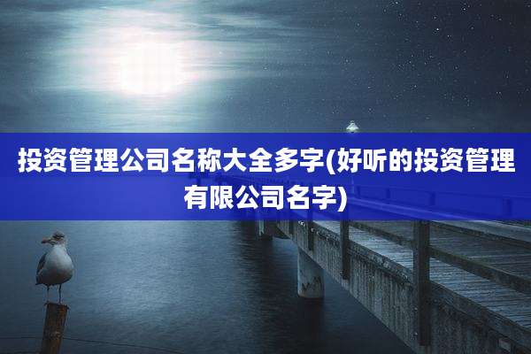 投资管理公司名称大全多字(好听的投资管理有限公司名字)