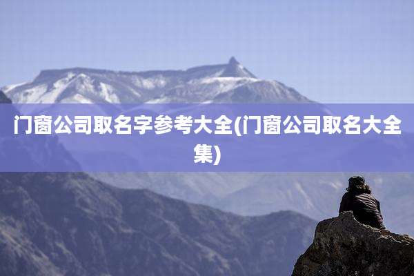 门窗公司取名字参考大全(门窗公司取名大全集)