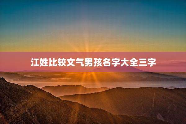 江姓比较文气男孩名字大全三字
