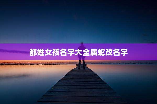 都姓女孩名字大全属蛇改名字