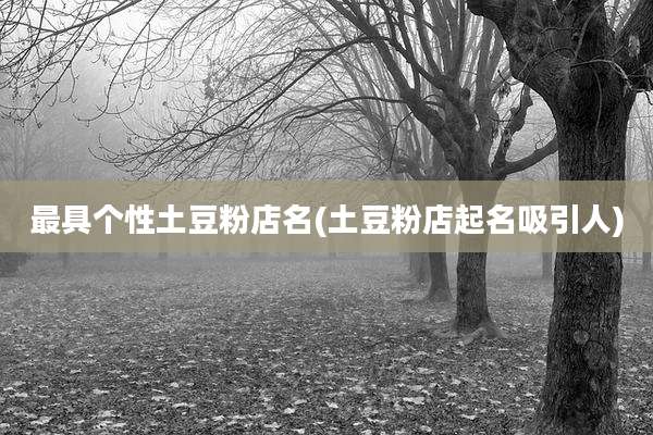 最具个性土豆粉店名(土豆粉店起名吸引人)