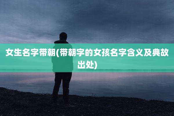 女生名字带朝(带朝字的女孩名字含义及典故出处)