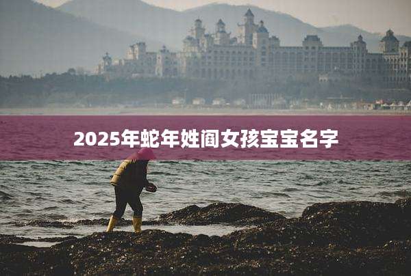 2025年蛇年姓阎女孩宝宝名字