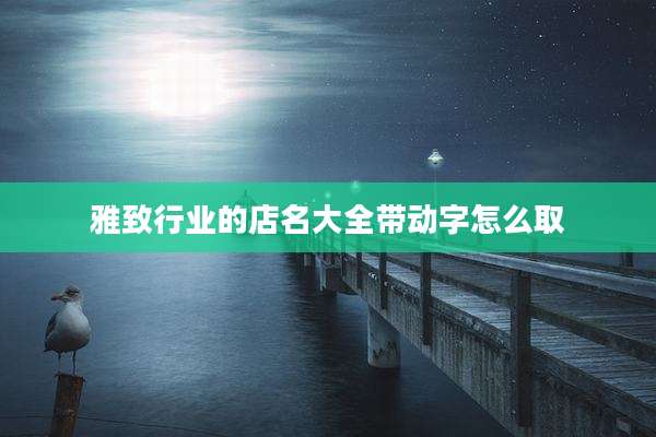 雅致行业的店名大全带动字怎么取