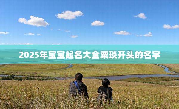 2025年宝宝起名大全粟琰开头的名字