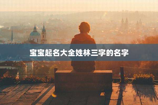 宝宝起名大全姓林三字的名字