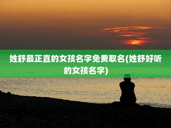 姓舒最正直的女孩名字免费取名(姓舒好听的女孩名字)