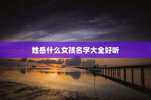 姓岳什么女孩名字大全好听