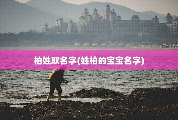 柏姓取名字(姓柏的宝宝名字)