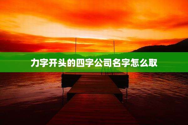 力字开头的四字公司名字怎么取