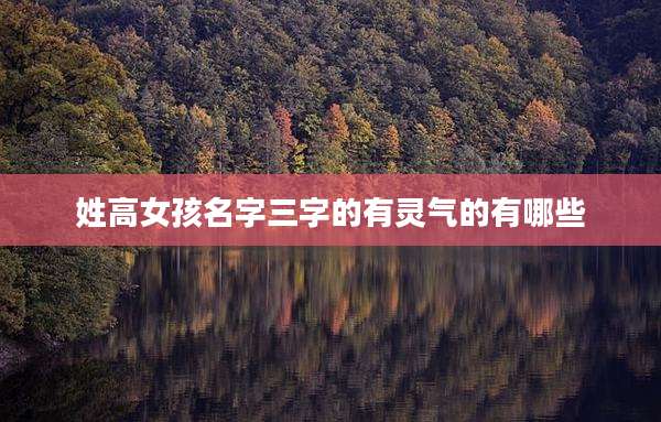 姓高女孩名字三字的有灵气的有哪些