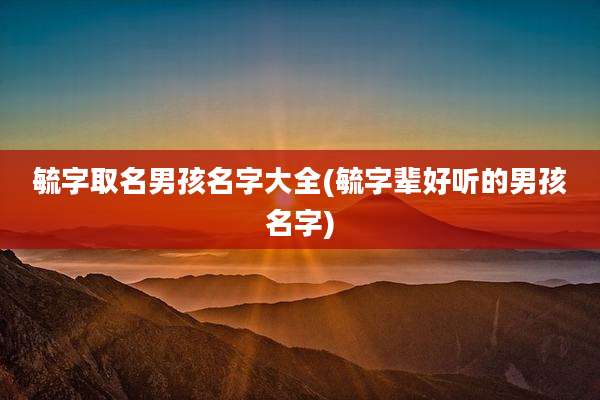 毓字取名男孩名字大全(毓字辈好听的男孩名字)
