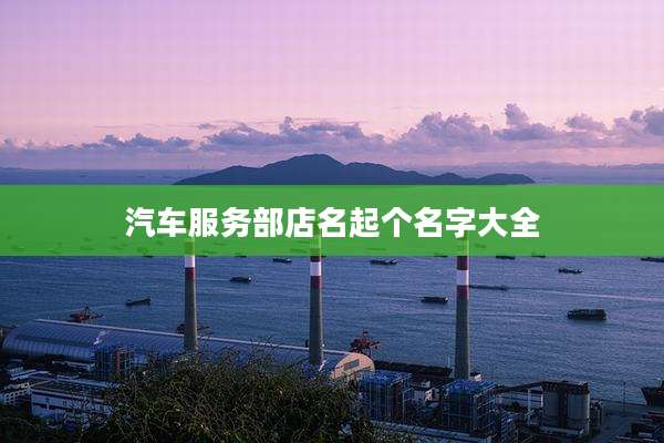 汽车服务部店名起个名字大全