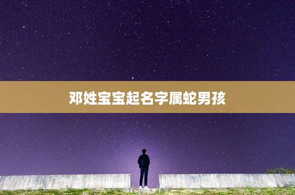 邓姓宝宝起名字属蛇男孩