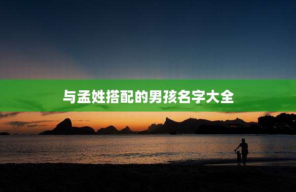 与孟姓搭配的男孩名字大全