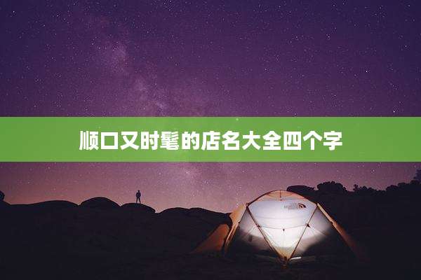 顺口又时髦的店名大全四个字