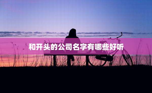 和开头的公司名字有哪些好听