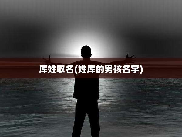 库姓取名(姓库的男孩名字)