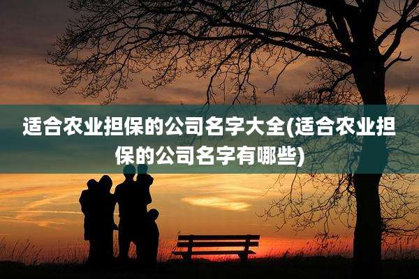 适合农业担保的公司名字大全(适合农业担保的公司名字有哪些)