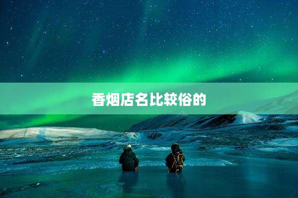 香烟店名比较俗的