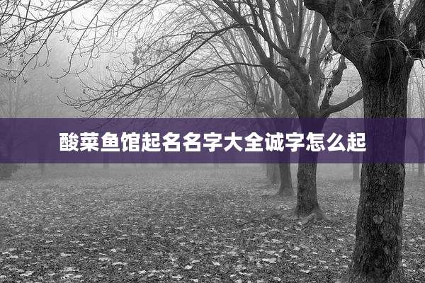 酸菜鱼馆起名名字大全诚字怎么起