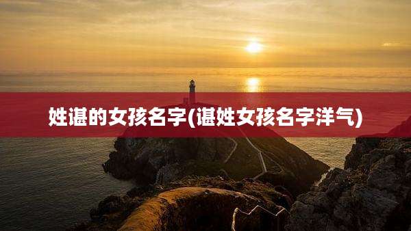 姓谌的女孩名字(谌姓女孩名字洋气)