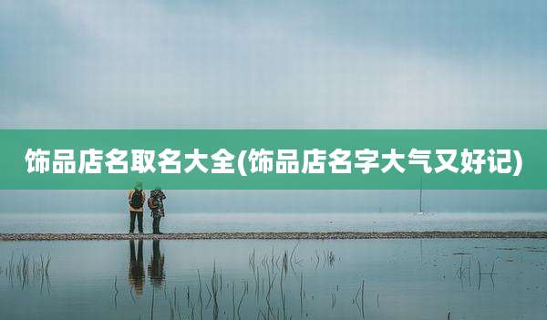 饰品店名取名大全(饰品店名字大气又好记)