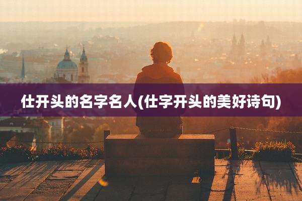 仕开头的名字名人(仕字开头的美好诗句)