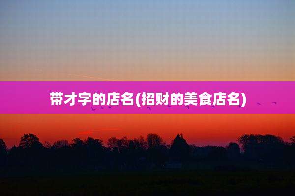 带才字的店名(招财的美食店名)