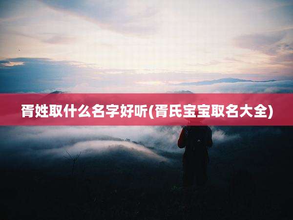 胥姓取什么名字好听(胥氏宝宝取名大全)