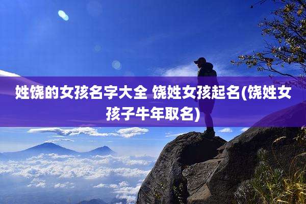 姓饶的女孩名字大全 饶姓女孩起名(饶姓女孩子牛年取名)