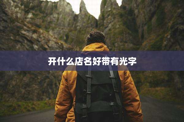 开什么店名好带有光字