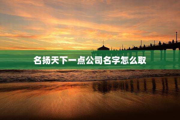 名扬天下一点公司名字怎么取