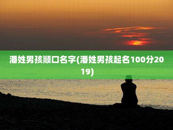 潘姓男孩顺口名字(潘姓男孩起名100分2019)