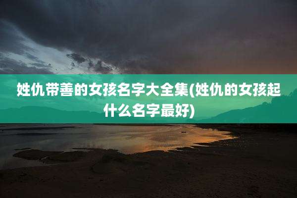姓仇带善的女孩名字大全集(姓仇的女孩起什么名字最好)