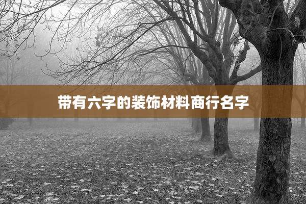 带有六字的装饰材料商行名字