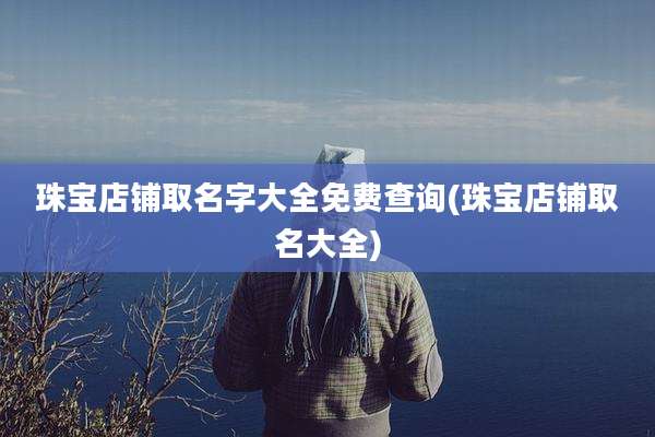 珠宝店铺取名字大全免费查询(珠宝店铺取名大全)