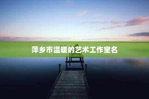 萍乡市温暖的艺术工作室名