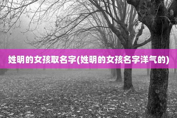 姓明的女孩取名字(姓明的女孩名字洋气的)