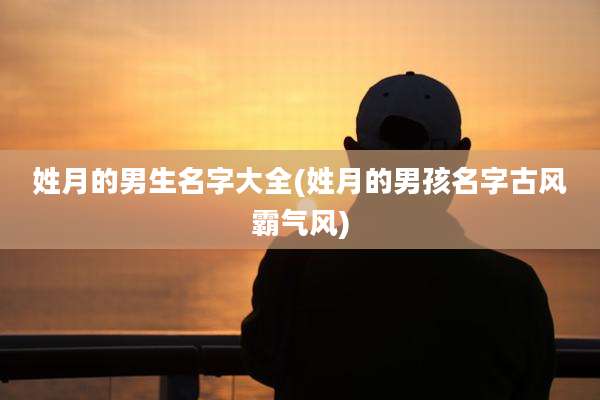姓月的男生名字大全(姓月的男孩名字古风霸气风)