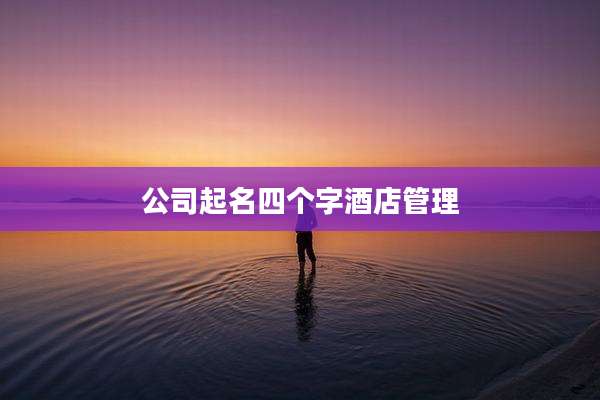 公司起名四个字酒店管理