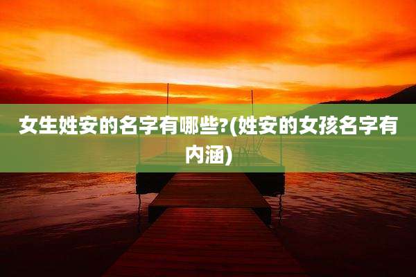 女生姓安的名字有哪些?(姓安的女孩名字有内涵)