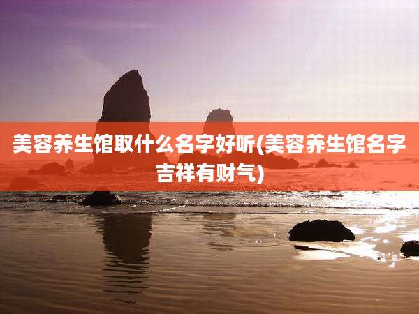 美容养生馆取什么名字好听(美容养生馆名字吉祥有财气)